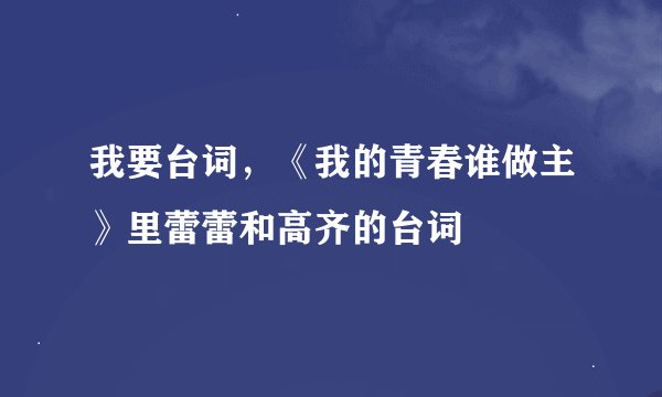 我要台词，《我的青春谁做主》里蕾蕾和高齐的台词