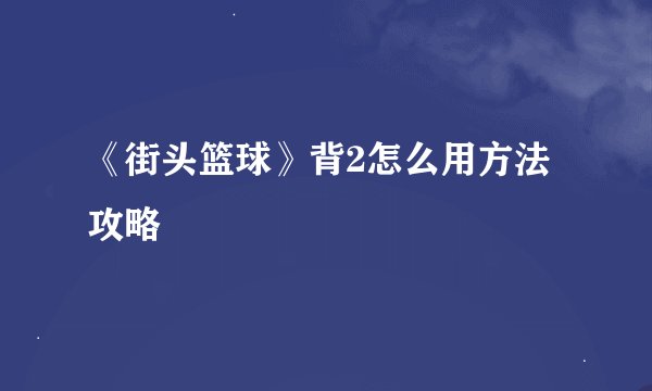 《街头篮球》背2怎么用方法攻略
