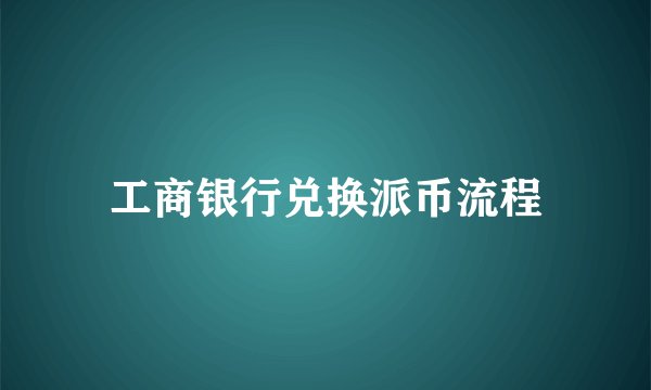 工商银行兑换派币流程