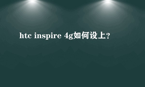 htc inspire 4g如何设上?