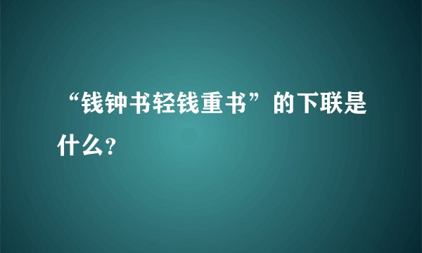 “钱钟书轻钱重书”的下联是什么？