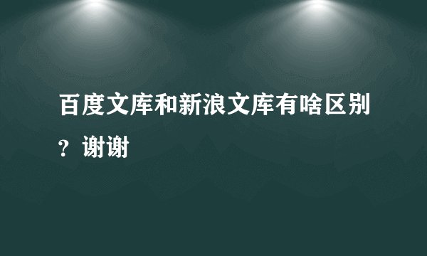 百度文库和新浪文库有啥区别？谢谢