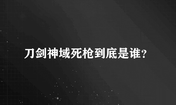 刀剑神域死枪到底是谁？