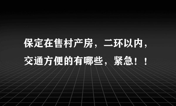 保定在售村产房，二环以内，交通方便的有哪些，紧急！！