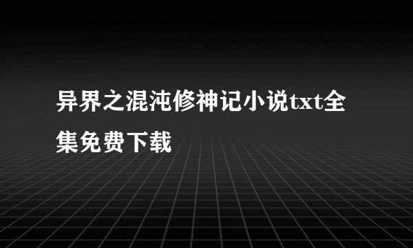 异界之混沌修神记小说txt全集免费下载