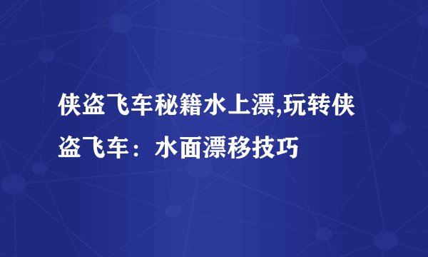 侠盗飞车秘籍水上漂,玩转侠盗飞车：水面漂移技巧