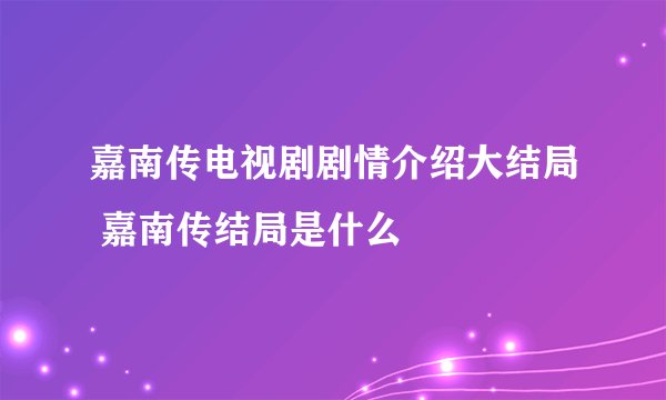 嘉南传电视剧剧情介绍大结局 嘉南传结局是什么