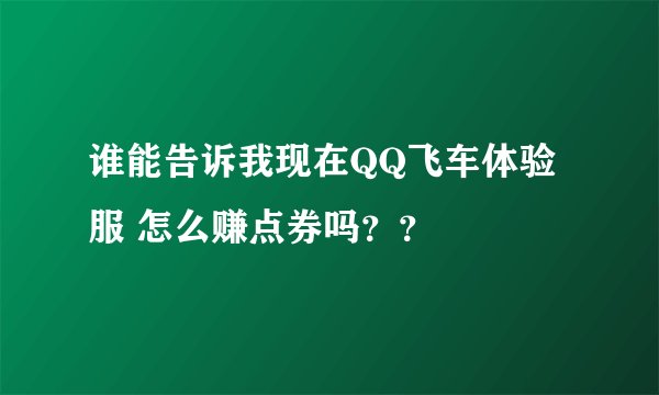 谁能告诉我现在QQ飞车体验服 怎么赚点券吗？？