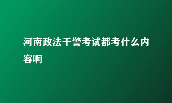 河南政法干警考试都考什么内容啊