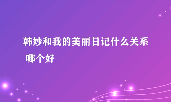 韩妙和我的美丽日记什么关系 哪个好