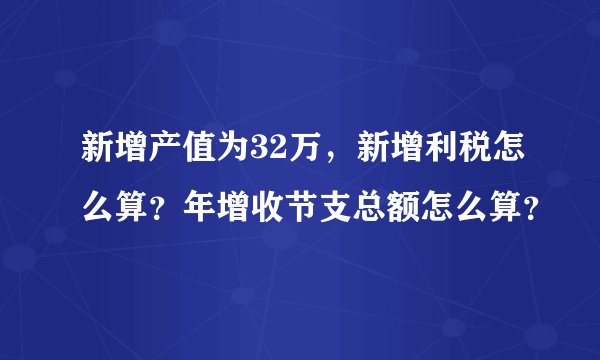 新增产值为32万，新增利税怎么算？年增收节支总额怎么算？