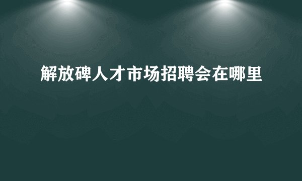 解放碑人才市场招聘会在哪里