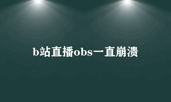 b站直播obs一直崩溃