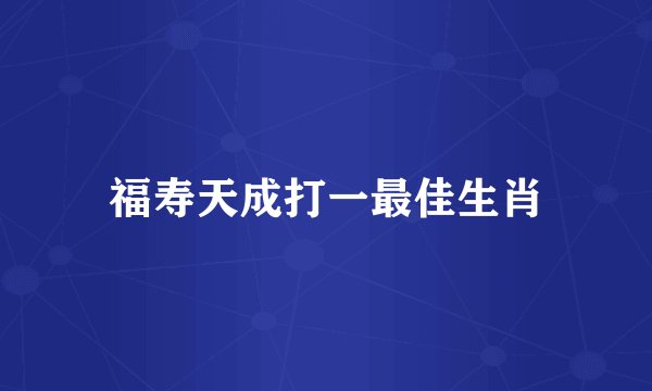 福寿天成打一最佳生肖
