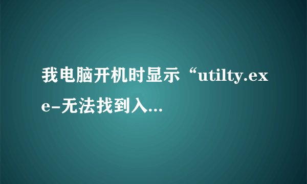 我电脑开机时显示“utilty.exe-无法找到入口”怎样处理