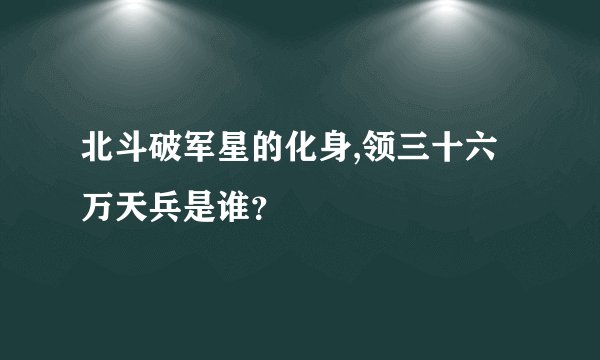 北斗破军星的化身,领三十六万天兵是谁？