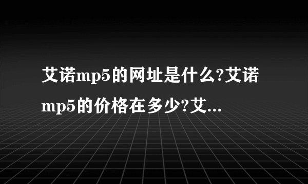 艾诺mp5的网址是什么?艾诺mp5的价格在多少?艾诺mp5的图片谁有?