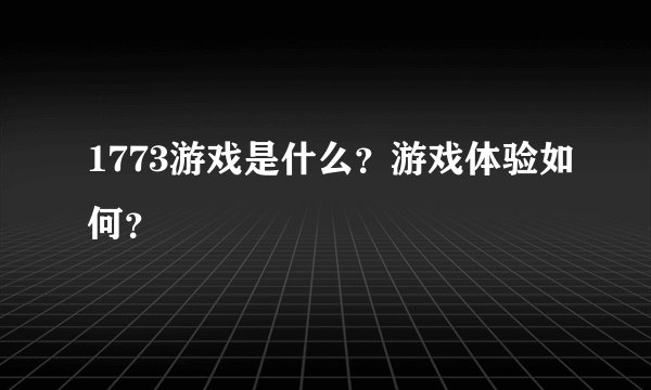 1773游戏是什么？游戏体验如何？