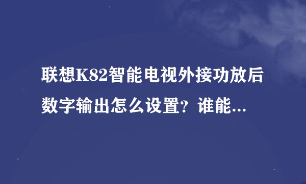 联想K82智能电视外接功放后数字输出怎么设置？谁能说一下？