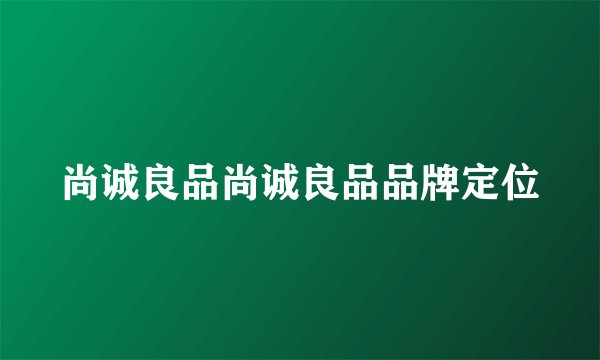 尚诚良品尚诚良品品牌定位