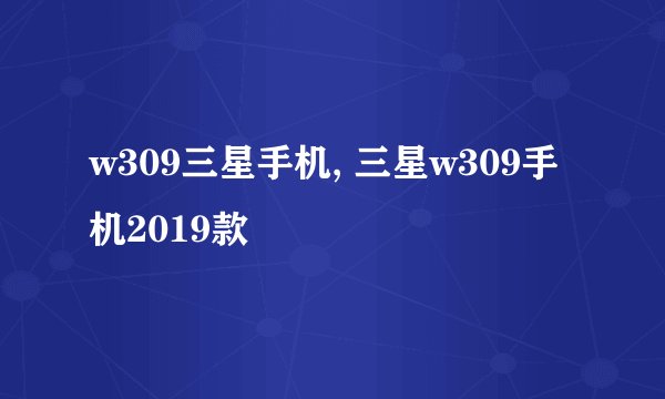 w309三星手机, 三星w309手机2019款