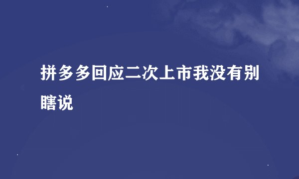拼多多回应二次上市我没有别瞎说