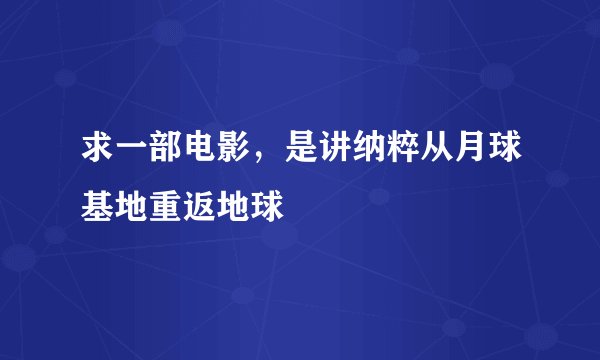 求一部电影，是讲纳粹从月球基地重返地球
