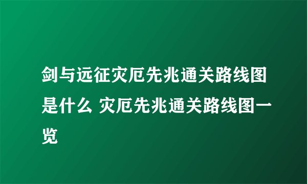剑与远征灾厄先兆通关路线图是什么 灾厄先兆通关路线图一览
