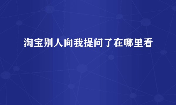 淘宝别人向我提问了在哪里看