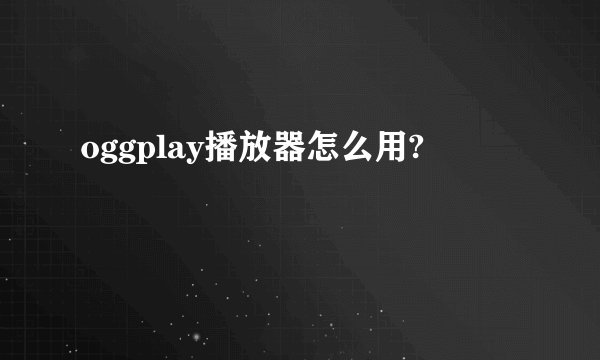 oggplay播放器怎么用?