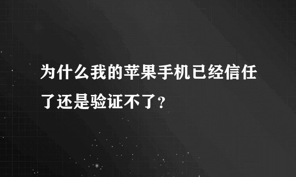 为什么我的苹果手机已经信任了还是验证不了？