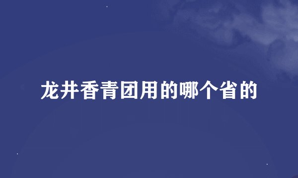 龙井香青团用的哪个省的