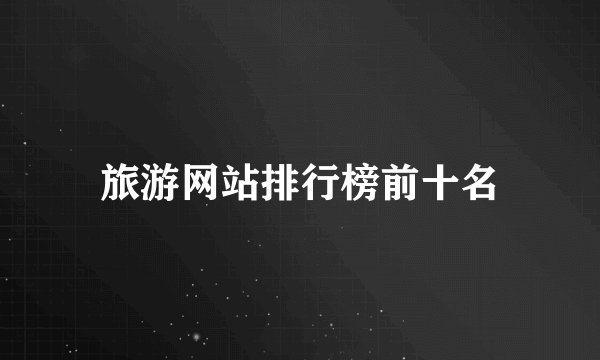旅游网站排行榜前十名