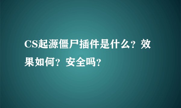CS起源僵尸插件是什么？效果如何？安全吗？