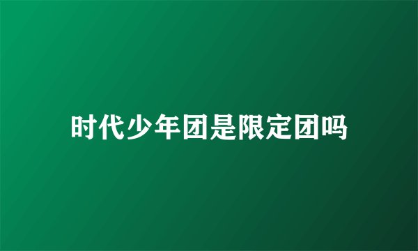时代少年团是限定团吗