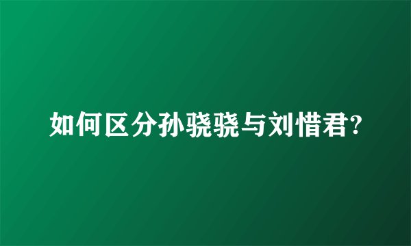 如何区分孙骁骁与刘惜君?