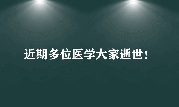 近期多位医学大家逝世!