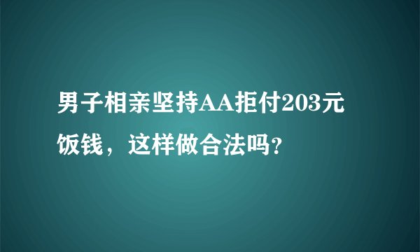 男子相亲坚持AA拒付203元饭钱,这样做合法吗?