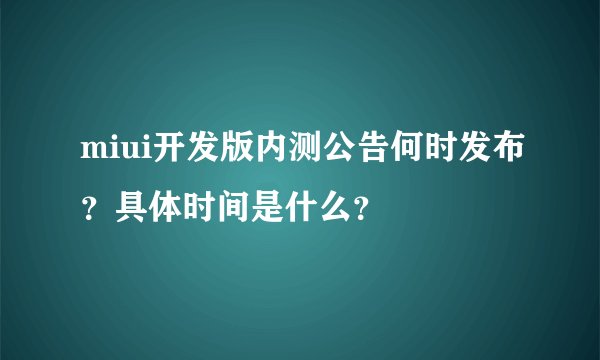 miui开发版内测公告何时发布？具体时间是什么？