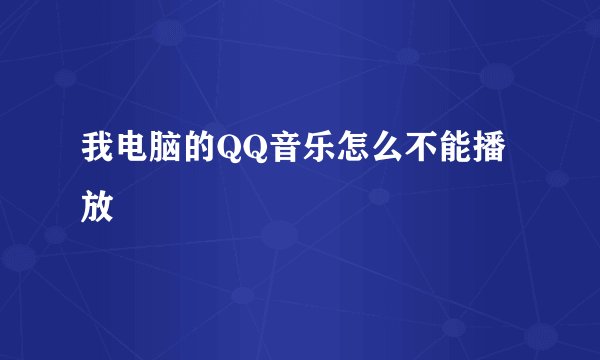 我电脑的QQ音乐怎么不能播放