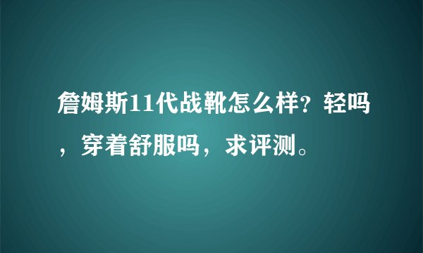詹姆斯11代战靴怎么样？轻吗，穿着舒服吗，求评测。