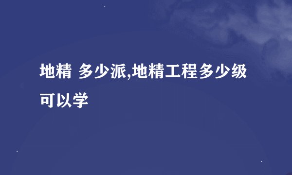 地精 多少派,地精工程多少级可以学