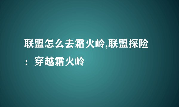 联盟怎么去霜火岭,联盟探险：穿越霜火岭