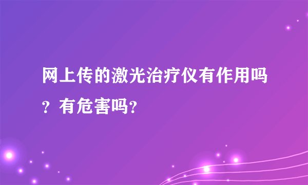 网上传的激光治疗仪有作用吗？有危害吗？