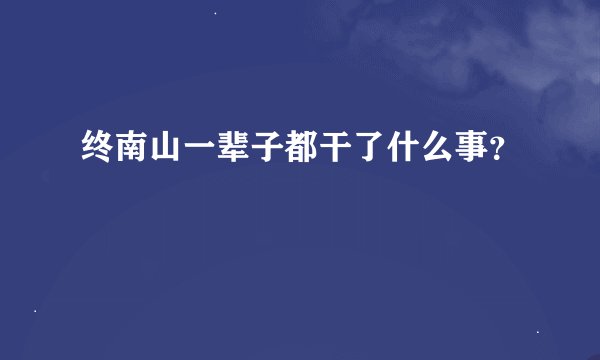 终南山一辈子都干了什么事?