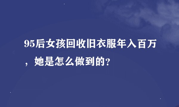 95后女孩回收旧衣服年入百万,她是怎么做到的?