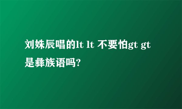 刘姝辰唱的lt lt 不要怕gt gt 是彝族语吗?