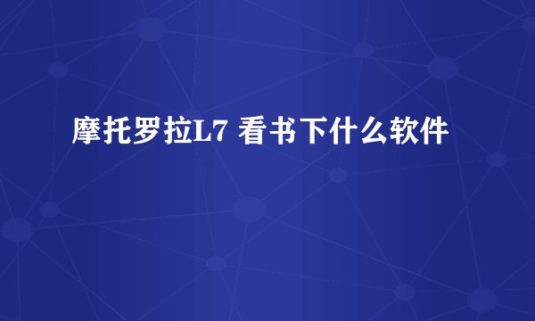 摩托罗拉L7 看书下什么软件