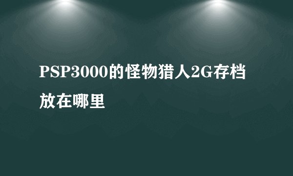 PSP3000的怪物猎人2G存档放在哪里