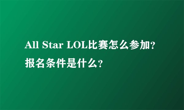 All Star LOL比赛怎么参加？报名条件是什么？